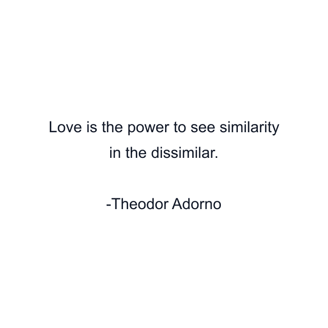 Love is the power to see similarity in the dissimilar.