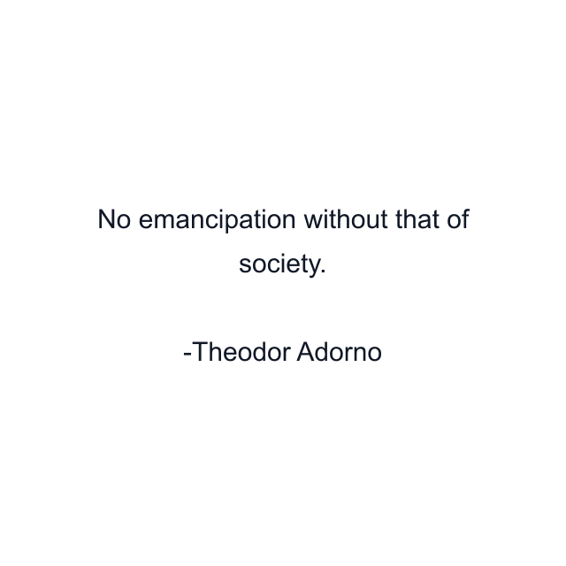 No emancipation without that of society.