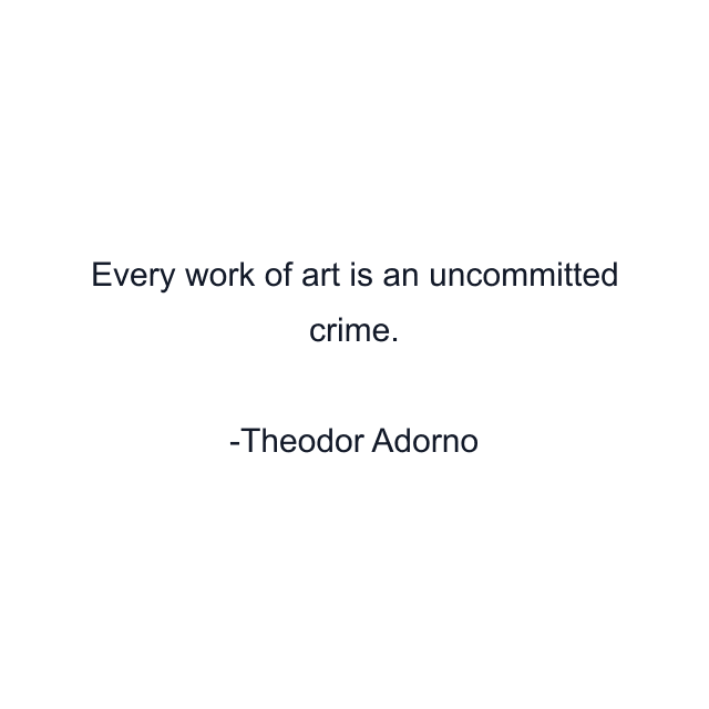 Every work of art is an uncommitted crime.