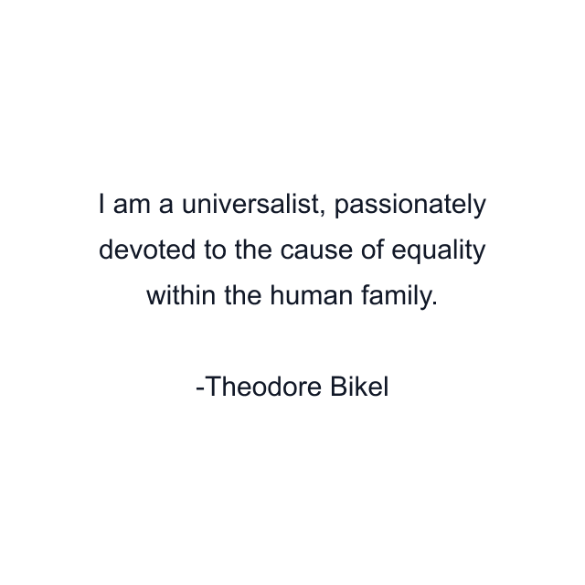 I am a universalist, passionately devoted to the cause of equality within the human family.