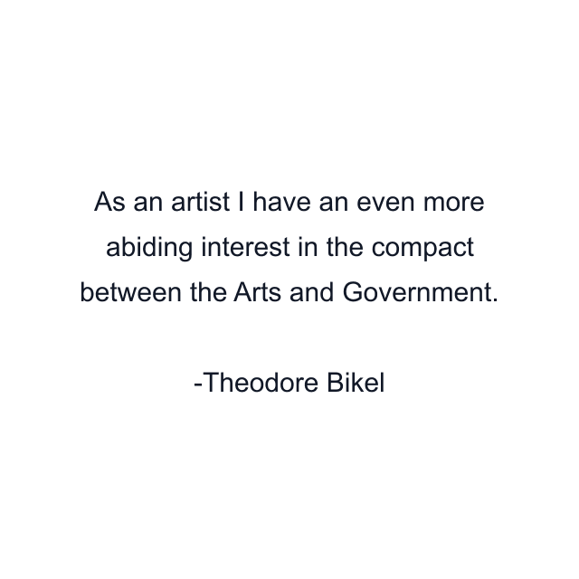 As an artist I have an even more abiding interest in the compact between the Arts and Government.