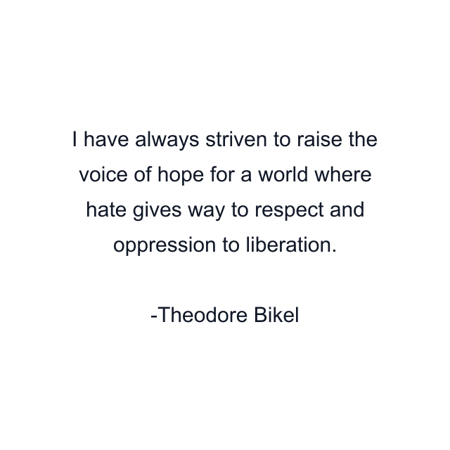 I have always striven to raise the voice of hope for a world where hate gives way to respect and oppression to liberation.