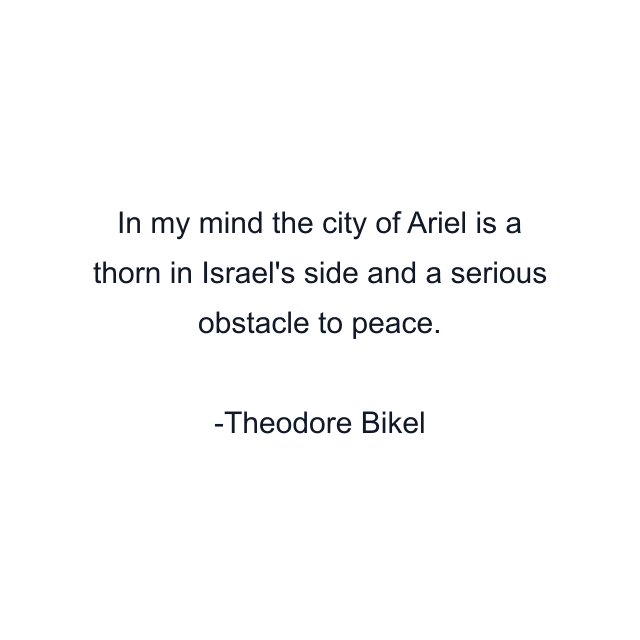 In my mind the city of Ariel is a thorn in Israel's side and a serious obstacle to peace.