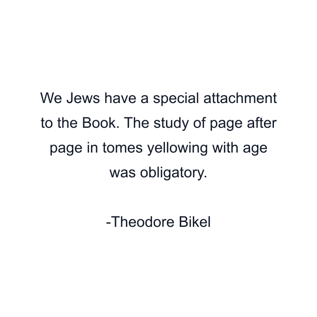 We Jews have a special attachment to the Book. The study of page after page in tomes yellowing with age was obligatory.