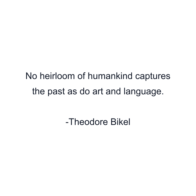 No heirloom of humankind captures the past as do art and language.