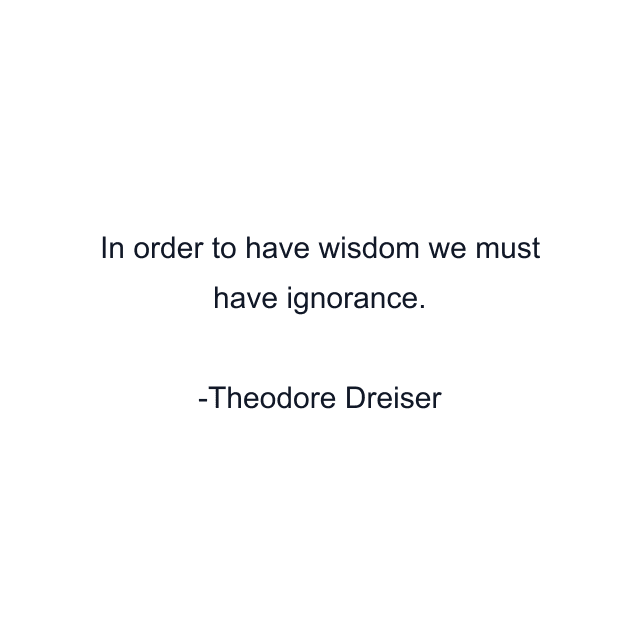 In order to have wisdom we must have ignorance.