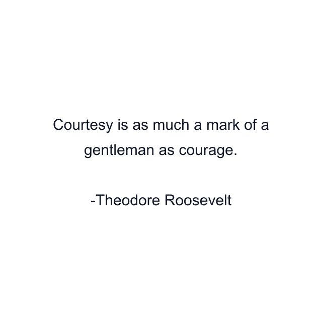 Courtesy is as much a mark of a gentleman as courage.