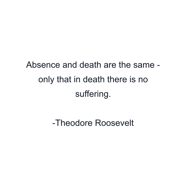 Absence and death are the same - only that in death there is no suffering.