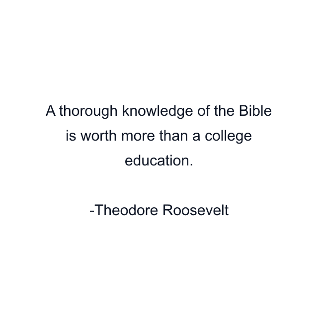 A thorough knowledge of the Bible is worth more than a college education.