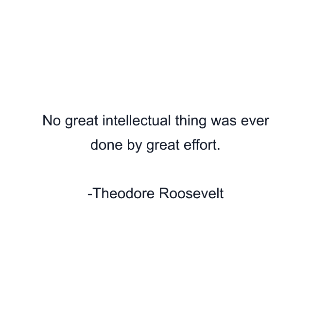 No great intellectual thing was ever done by great effort.