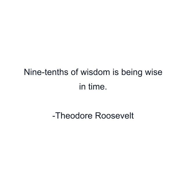 Nine-tenths of wisdom is being wise in time.