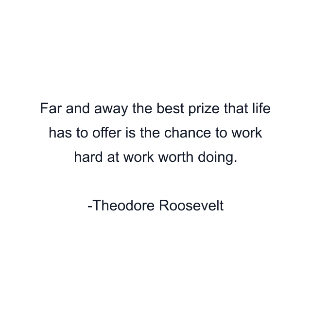 Far and away the best prize that life has to offer is the chance to work hard at work worth doing.