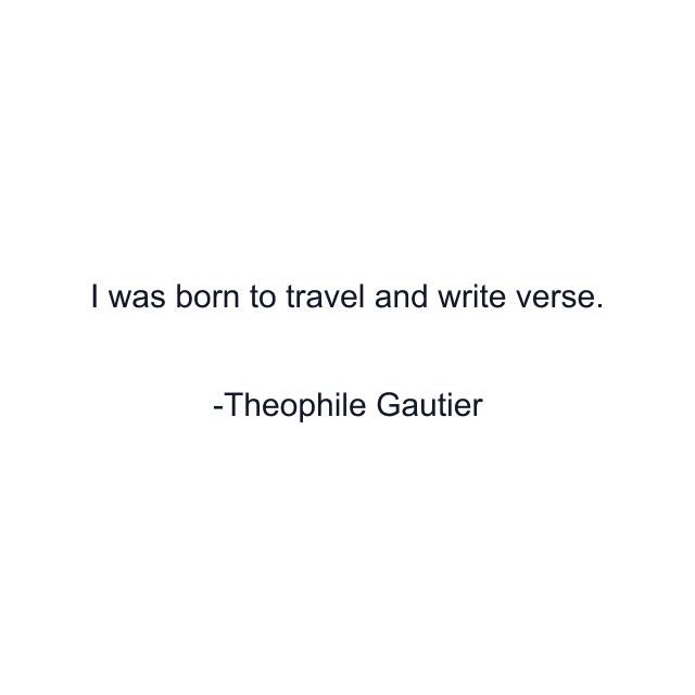 I was born to travel and write verse.