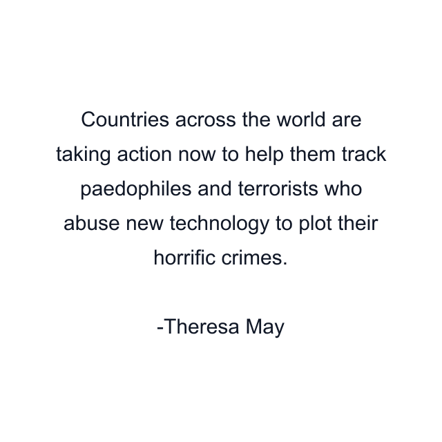 Countries across the world are taking action now to help them track paedophiles and terrorists who abuse new technology to plot their horrific crimes.