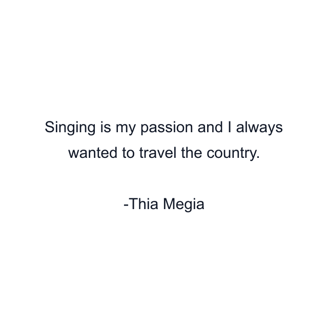 Singing is my passion and I always wanted to travel the country.