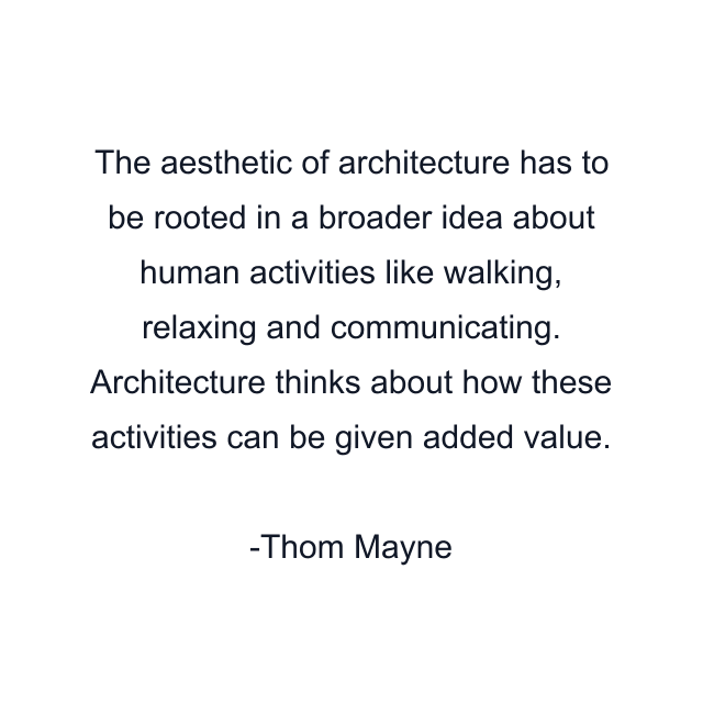 The aesthetic of architecture has to be rooted in a broader idea about human activities like walking, relaxing and communicating. Architecture thinks about how these activities can be given added value.