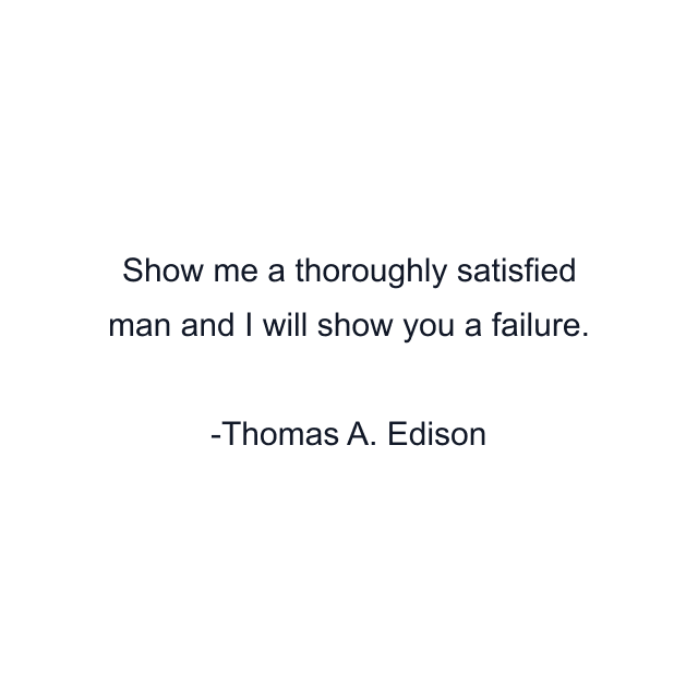 Show me a thoroughly satisfied man and I will show you a failure.