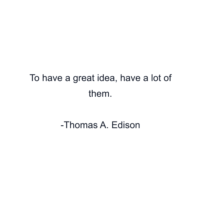 To have a great idea, have a lot of them.