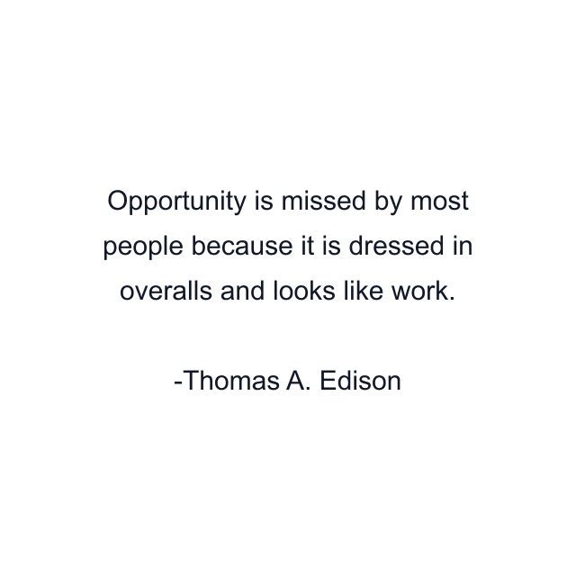 Opportunity is missed by most people because it is dressed in overalls and looks like work.