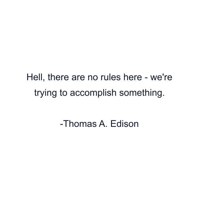 Hell, there are no rules here - we're trying to accomplish something.