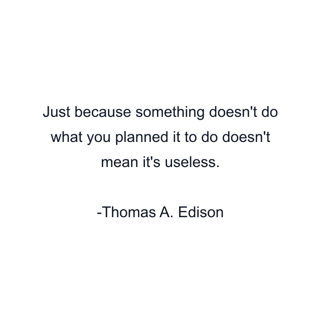 Just because something doesn't do what you planned it to do doesn't mean it's useless.