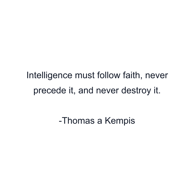 Intelligence must follow faith, never precede it, and never destroy it.