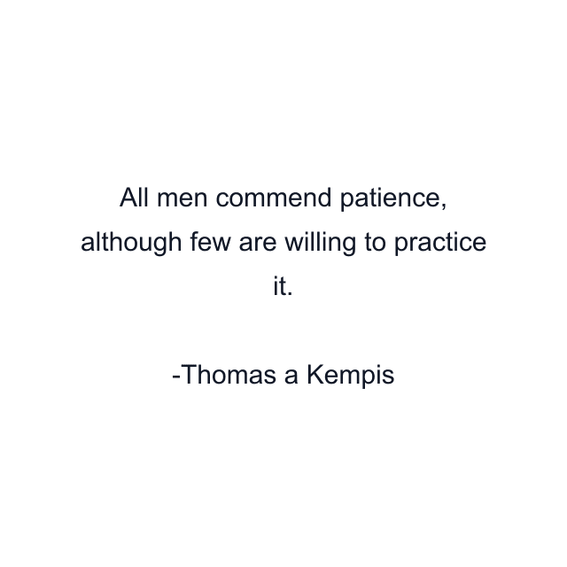 All men commend patience, although few are willing to practice it.