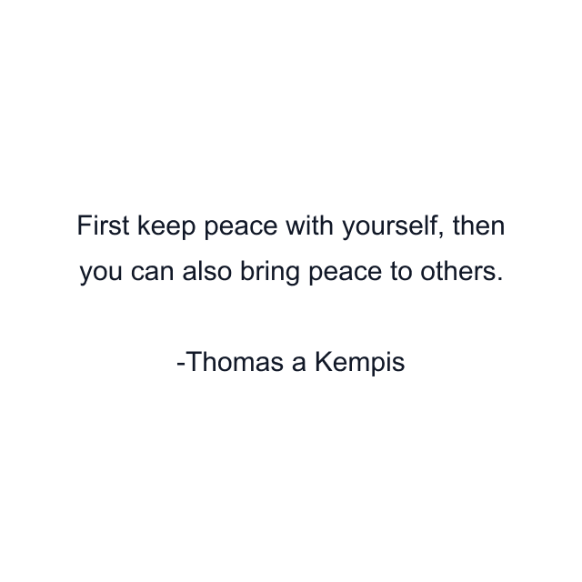 First keep peace with yourself, then you can also bring peace to others.