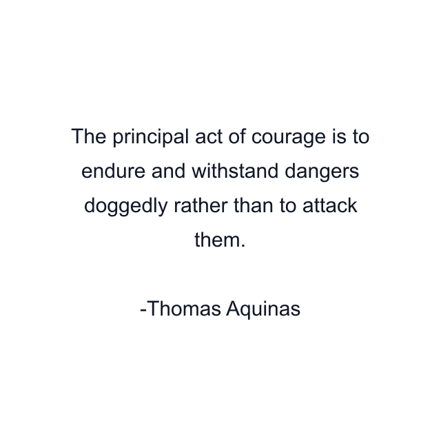 The principal act of courage is to endure and withstand dangers doggedly rather than to attack them.