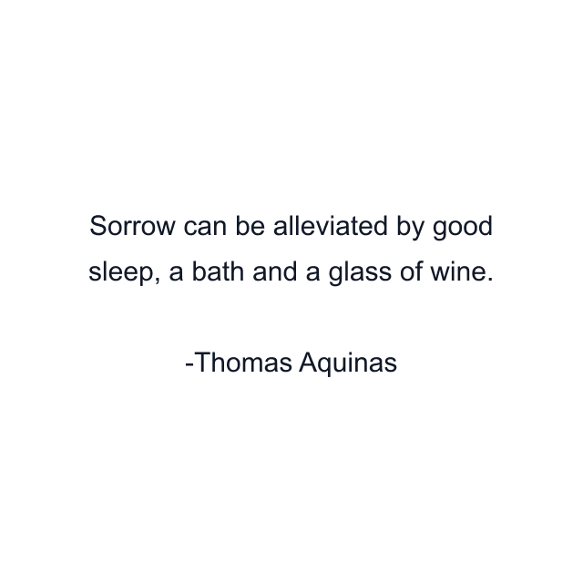 Sorrow can be alleviated by good sleep, a bath and a glass of wine.