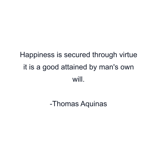 Happiness is secured through virtue it is a good attained by man's own will.