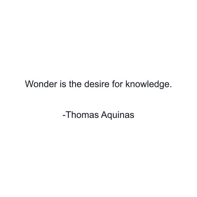 Wonder is the desire for knowledge.