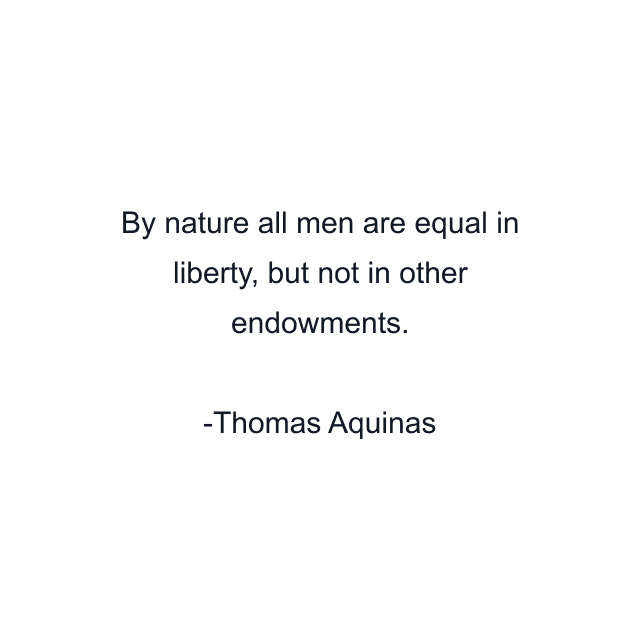 By nature all men are equal in liberty, but not in other endowments.