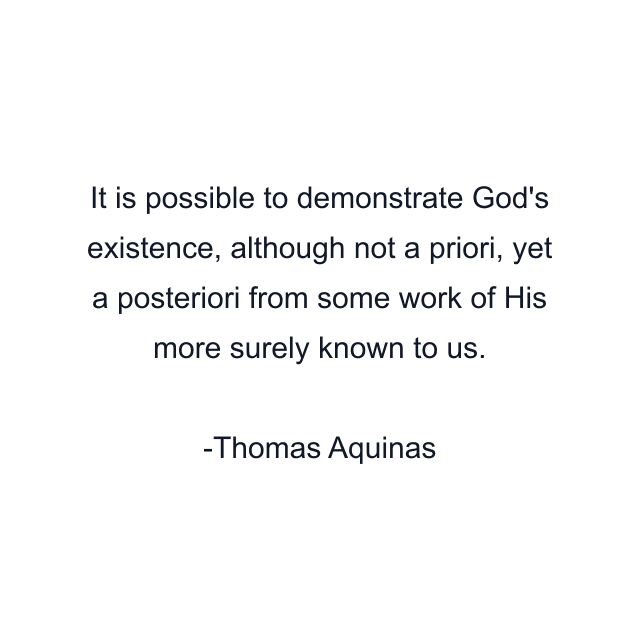 It is possible to demonstrate God's existence, although not a priori, yet a posteriori from some work of His more surely known to us.