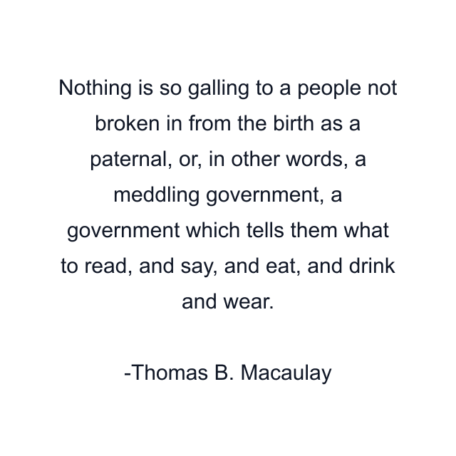 Nothing is so galling to a people not broken in from the birth as a paternal, or, in other words, a meddling government, a government which tells them what to read, and say, and eat, and drink and wear.