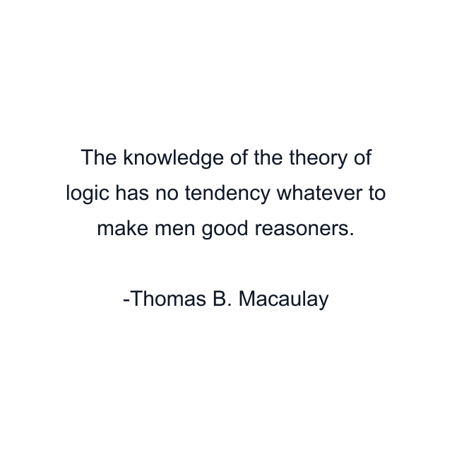 The knowledge of the theory of logic has no tendency whatever to make men good reasoners.