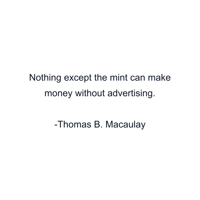 Nothing except the mint can make money without advertising.