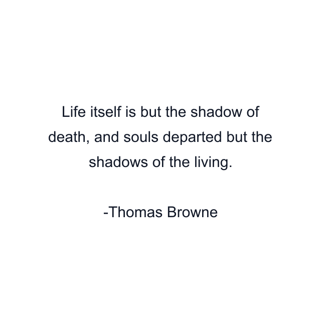 Life itself is but the shadow of death, and souls departed but the shadows of the living.