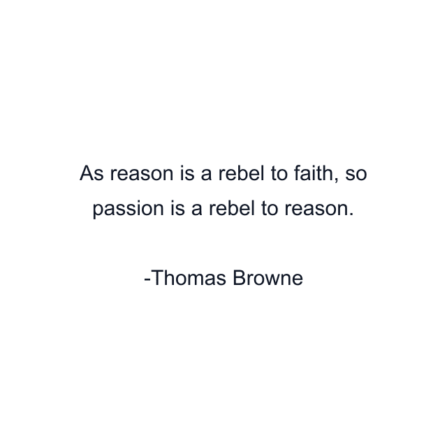 As reason is a rebel to faith, so passion is a rebel to reason.