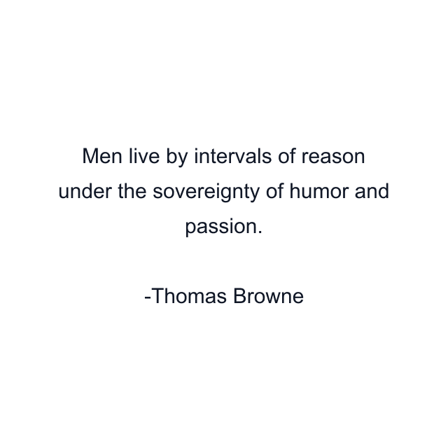 Men live by intervals of reason under the sovereignty of humor and passion.