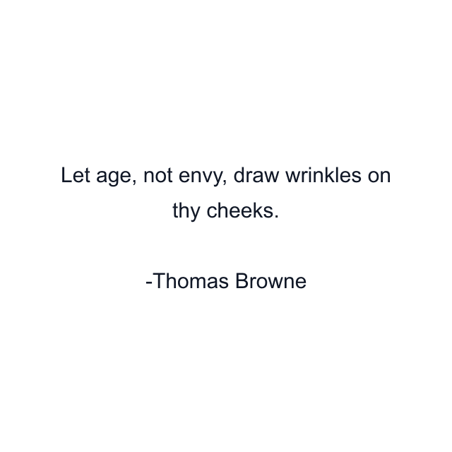 Let age, not envy, draw wrinkles on thy cheeks.