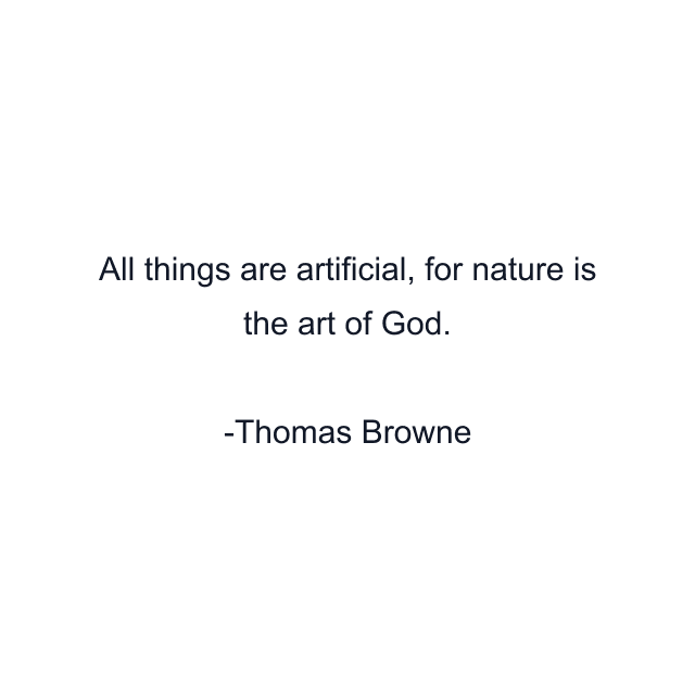 All things are artificial, for nature is the art of God.