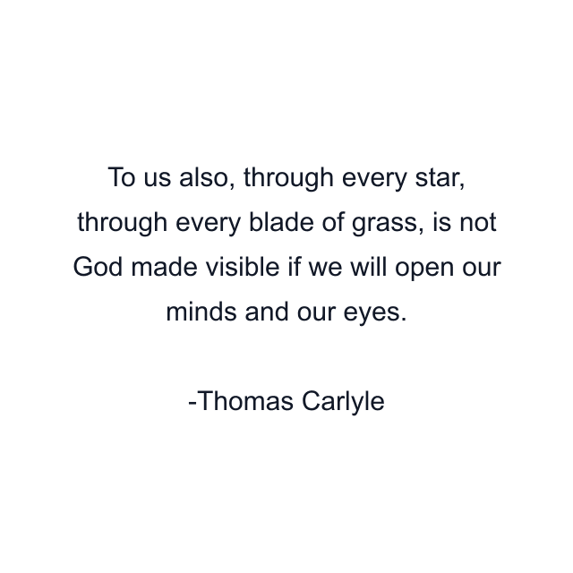 To us also, through every star, through every blade of grass, is not God made visible if we will open our minds and our eyes.