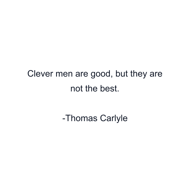 Clever men are good, but they are not the best.