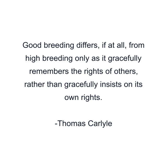 Good breeding differs, if at all, from high breeding only as it gracefully remembers the rights of others, rather than gracefully insists on its own rights.