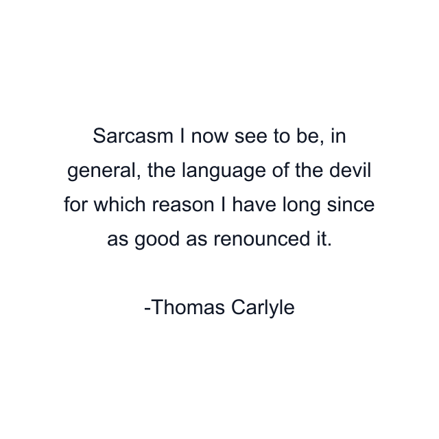 Sarcasm I now see to be, in general, the language of the devil for which reason I have long since as good as renounced it.