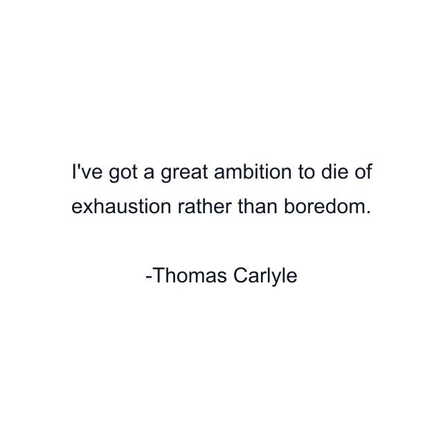 I've got a great ambition to die of exhaustion rather than boredom.