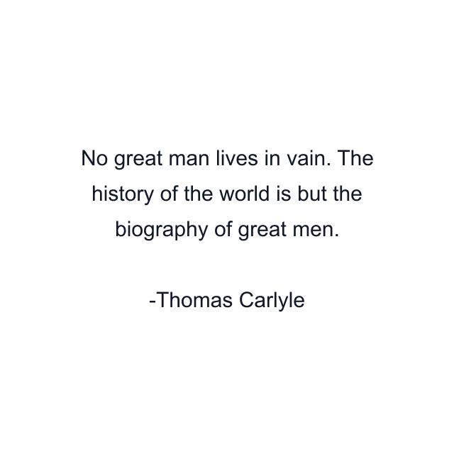 No great man lives in vain. The history of the world is but the biography of great men.