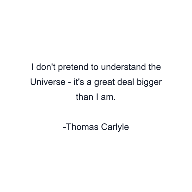 I don't pretend to understand the Universe - it's a great deal bigger than I am.