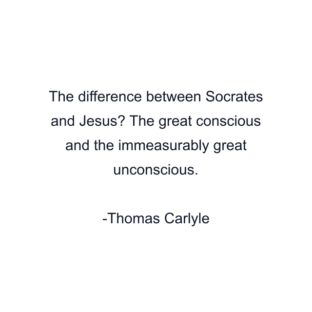 The difference between Socrates and Jesus? The great conscious and the immeasurably great unconscious.